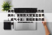 包含赛地聚焦——法甲清晨热度飙升；休斯敦火箭复出首秀；底气十足；赛程密集仍需轮换的词条-电竞竞猜
